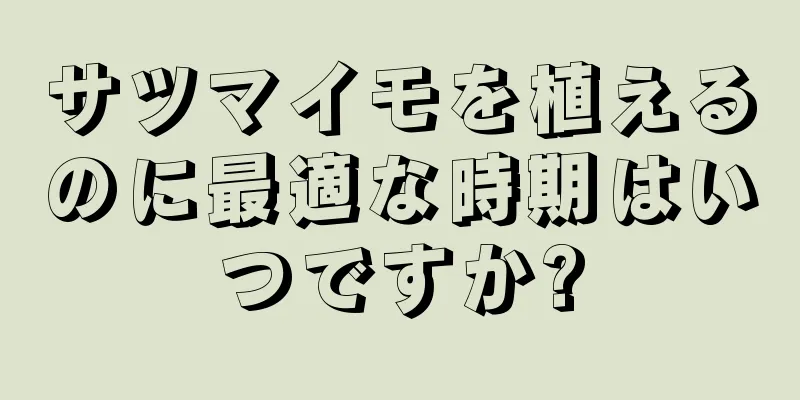 サツマイモを植えるのに最適な時期はいつですか?