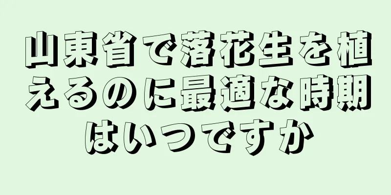 山東省で落花生を植えるのに最適な時期はいつですか