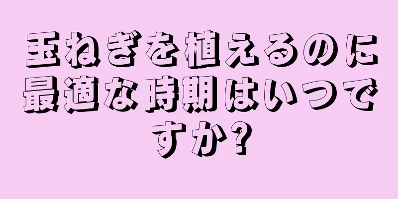 玉ねぎを植えるのに最適な時期はいつですか?