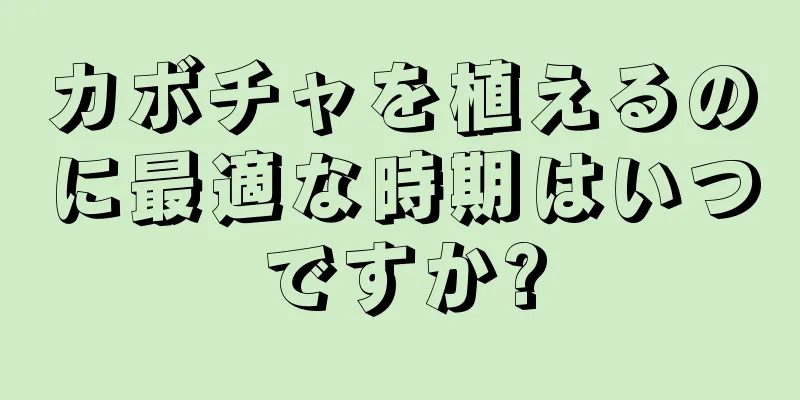 カボチャを植えるのに最適な時期はいつですか?