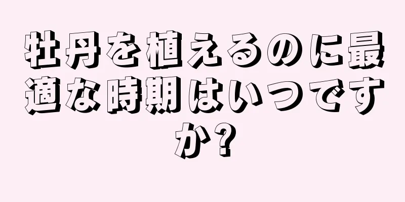 牡丹を植えるのに最適な時期はいつですか?
