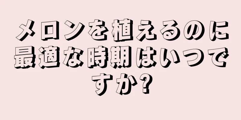 メロンを植えるのに最適な時期はいつですか?