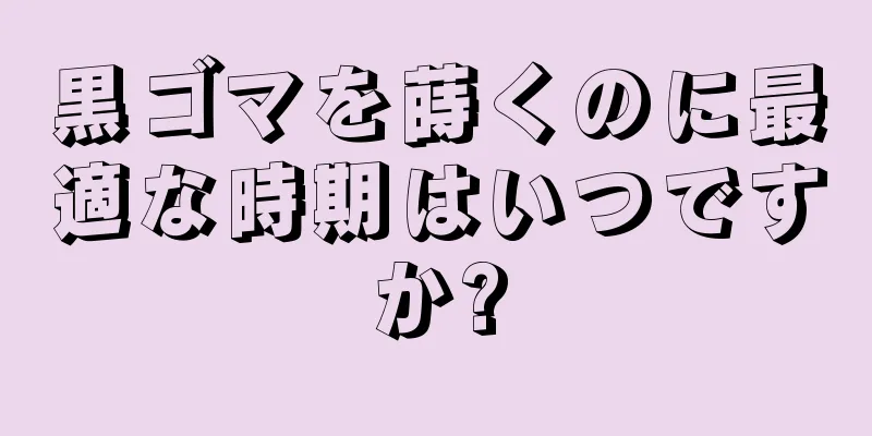 黒ゴマを蒔くのに最適な時期はいつですか?