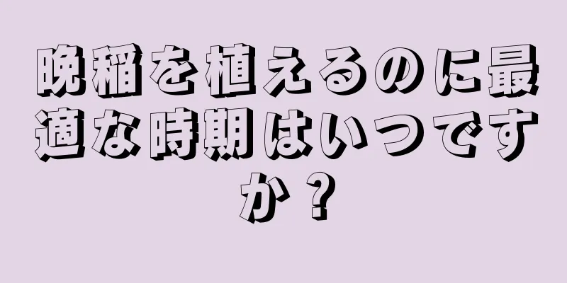 晩稲を植えるのに最適な時期はいつですか？