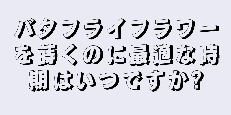 バタフライフラワーを蒔くのに最適な時期はいつですか?