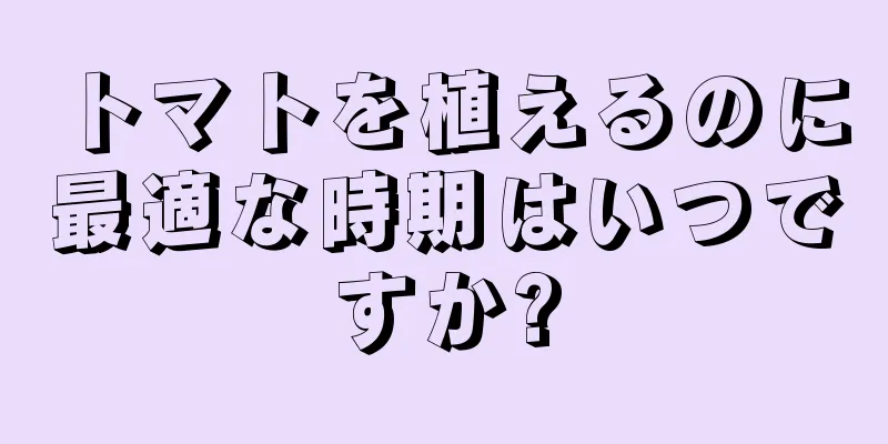 トマトを植えるのに最適な時期はいつですか?