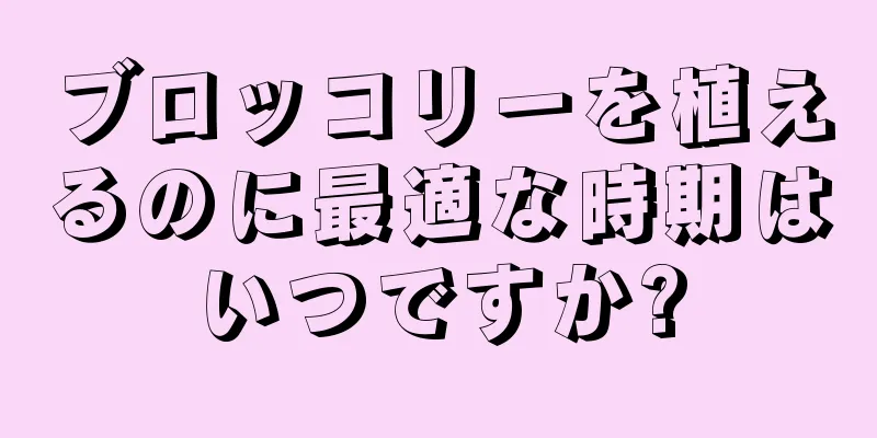 ブロッコリーを植えるのに最適な時期はいつですか?