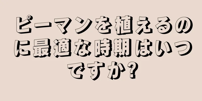 ピーマンを植えるのに最適な時期はいつですか?