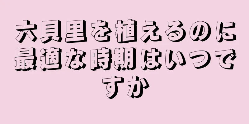 六貝里を植えるのに最適な時期はいつですか