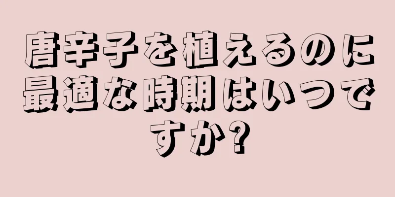 唐辛子を植えるのに最適な時期はいつですか?