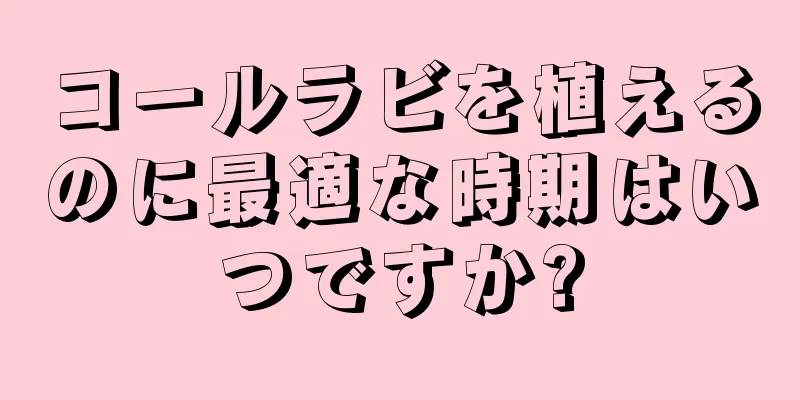 コールラビを植えるのに最適な時期はいつですか?