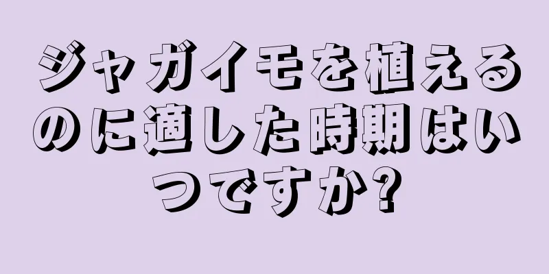 ジャガイモを植えるのに適した時期はいつですか?