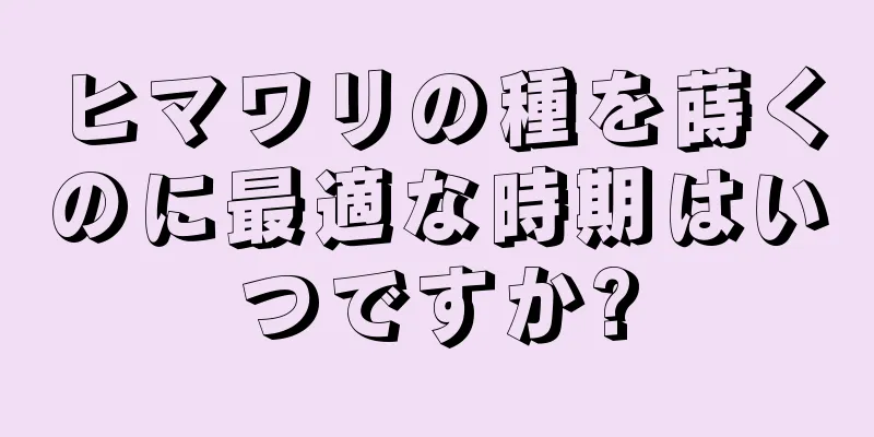 ヒマワリの種を蒔くのに最適な時期はいつですか?
