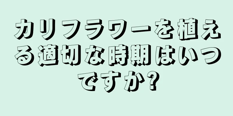 カリフラワーを植える適切な時期はいつですか?