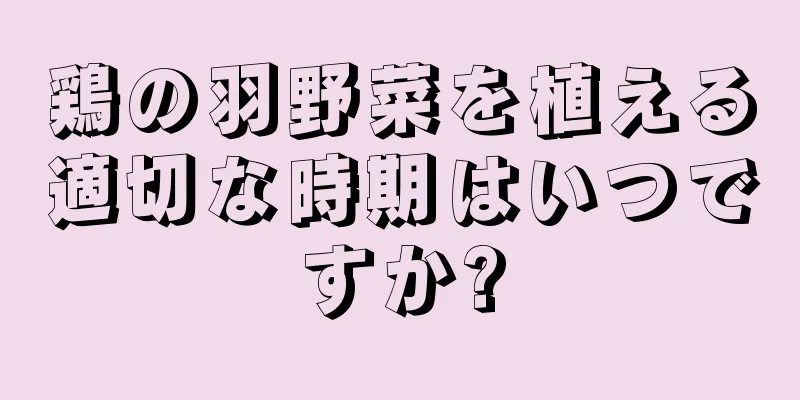 鶏の羽野菜を植える適切な時期はいつですか?