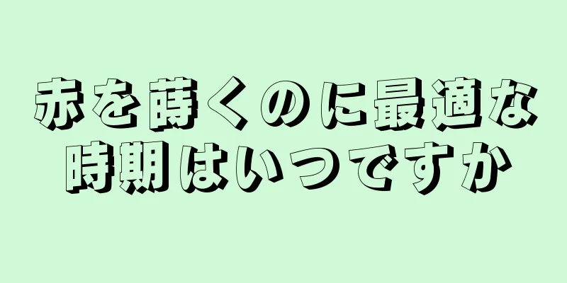赤を蒔くのに最適な時期はいつですか