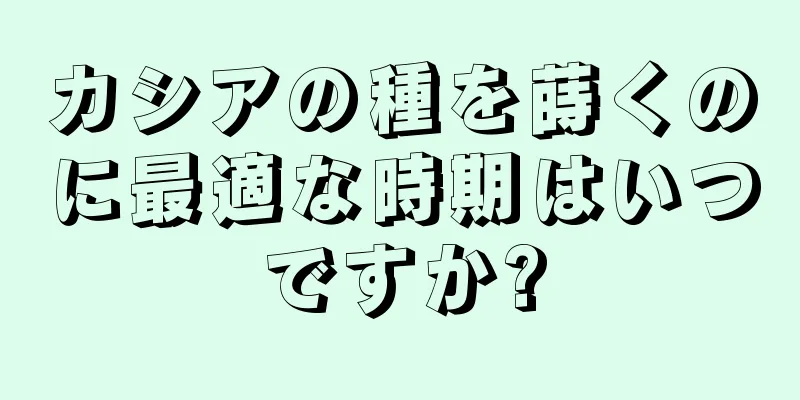カシアの種を蒔くのに最適な時期はいつですか?
