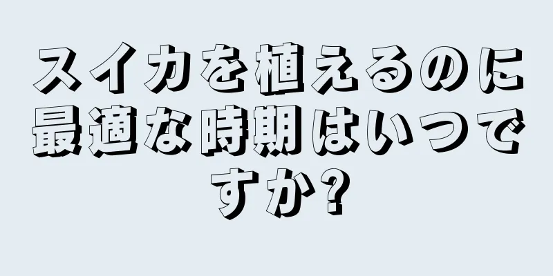 スイカを植えるのに最適な時期はいつですか?