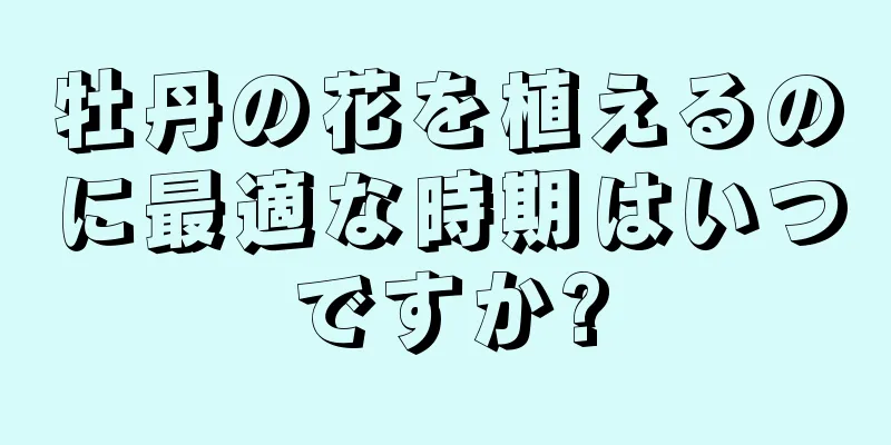 牡丹の花を植えるのに最適な時期はいつですか?