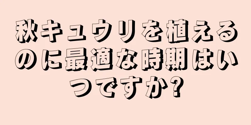 秋キュウリを植えるのに最適な時期はいつですか?