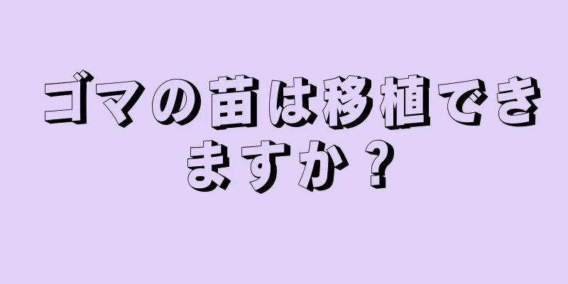 ゴマの苗は移植できますか？