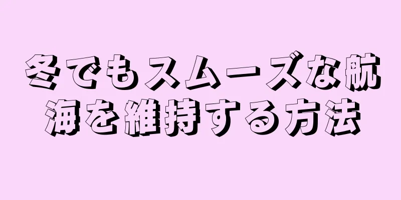 冬でもスムーズな航海を維持する方法