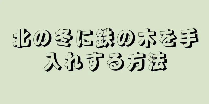 北の冬に鉄の木を手入れする方法