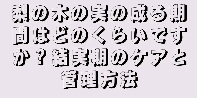 梨の木の実の成る期間はどのくらいですか？結実期のケアと管理方法
