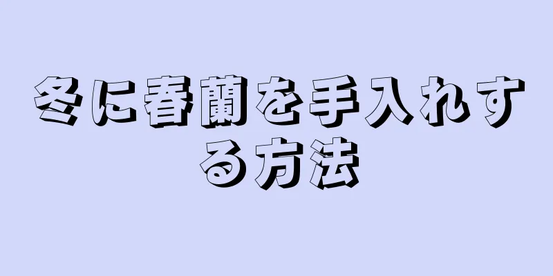 冬に春蘭を手入れする方法