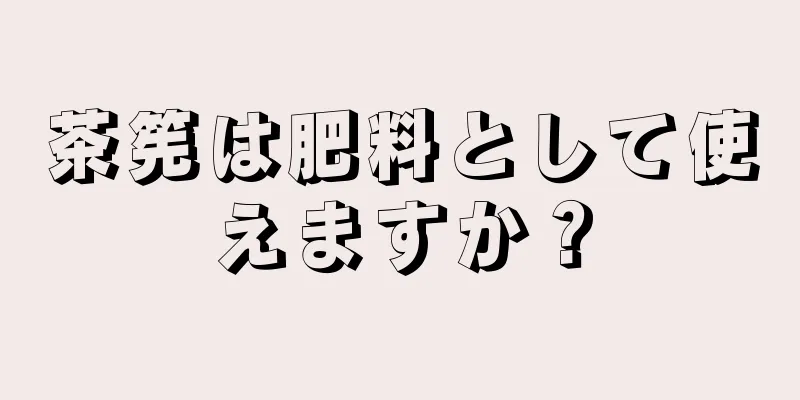 茶筅は肥料として使えますか？