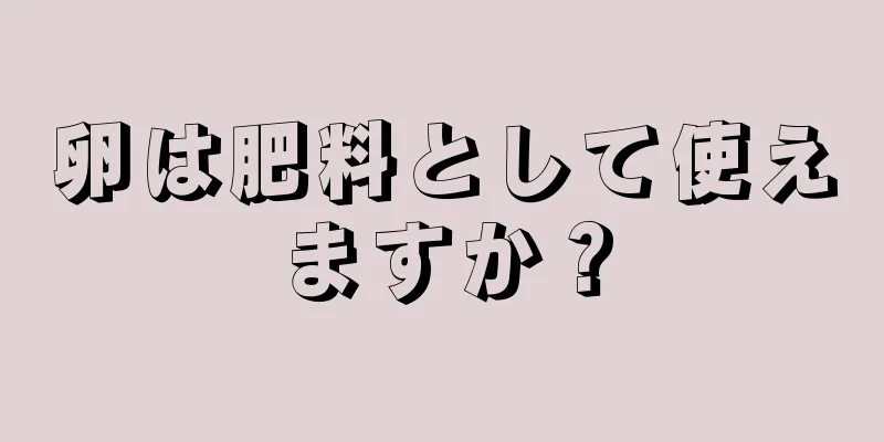 卵は肥料として使えますか？