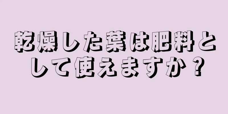 乾燥した葉は肥料として使えますか？