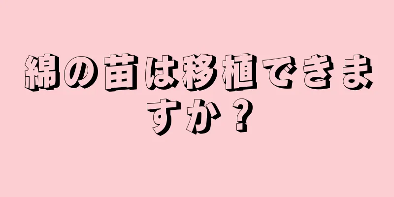 綿の苗は移植できますか？