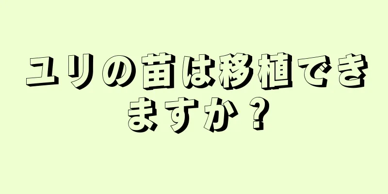 ユリの苗は移植できますか？
