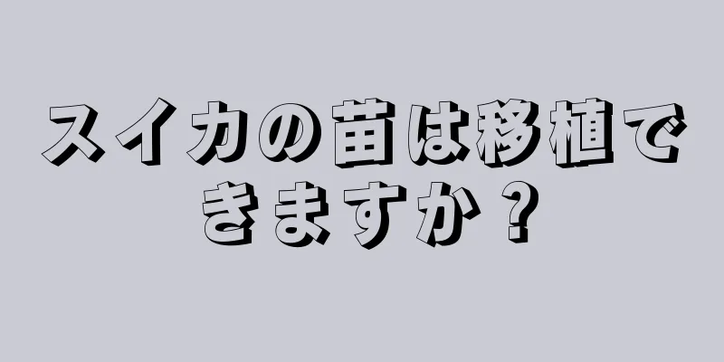 スイカの苗は移植できますか？