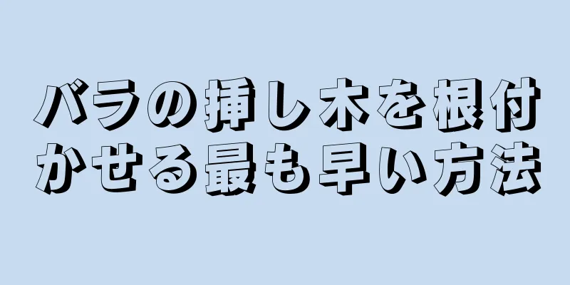 バラの挿し木を根付かせる最も早い方法
