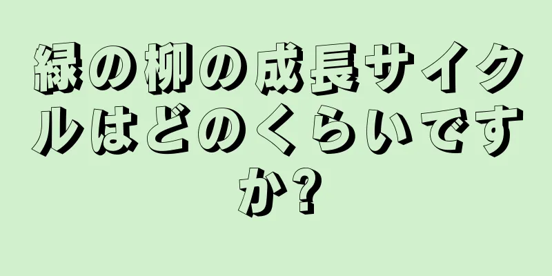 緑の柳の成長サイクルはどのくらいですか?