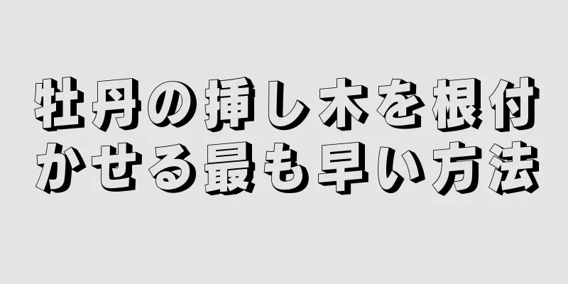牡丹の挿し木を根付かせる最も早い方法