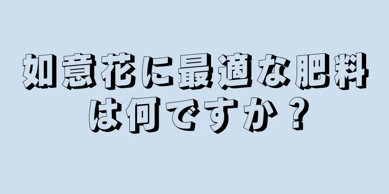 如意花に最適な肥料は何ですか？