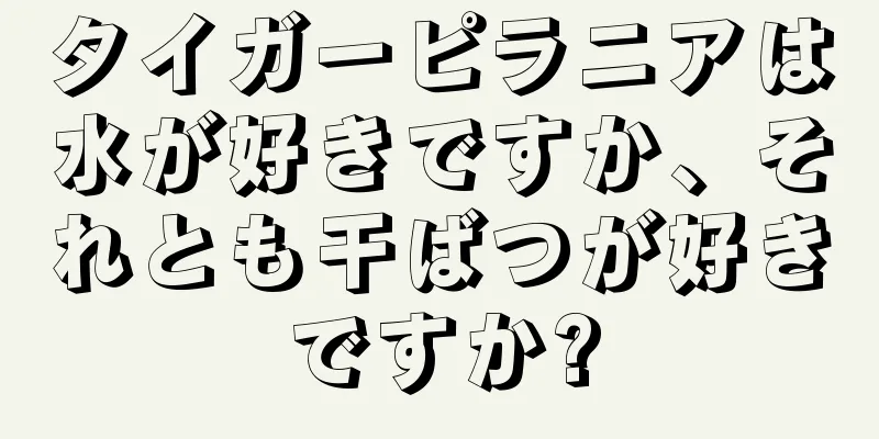 タイガーピラニアは水が好きですか、それとも干ばつが好きですか?