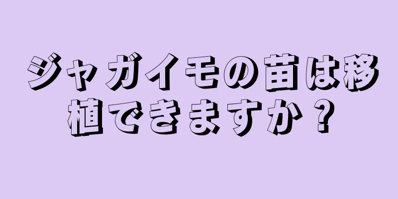 ジャガイモの苗は移植できますか？