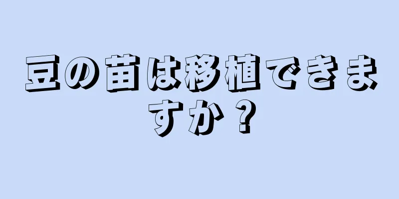 豆の苗は移植できますか？