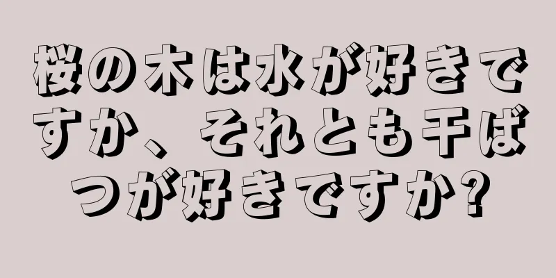桜の木は水が好きですか、それとも干ばつが好きですか?