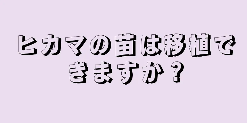 ヒカマの苗は移植できますか？