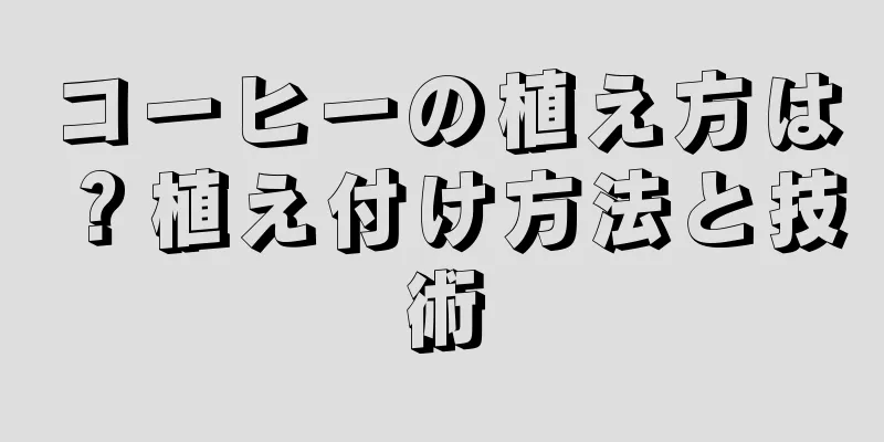 コーヒーの植え方は？植え付け方法と技術