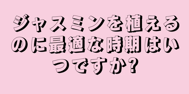 ジャスミンを植えるのに最適な時期はいつですか?