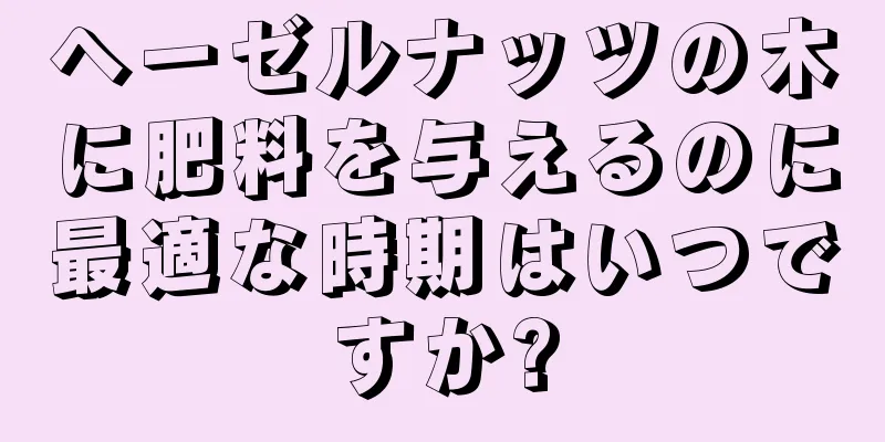 ヘーゼルナッツの木に肥料を与えるのに最適な時期はいつですか?