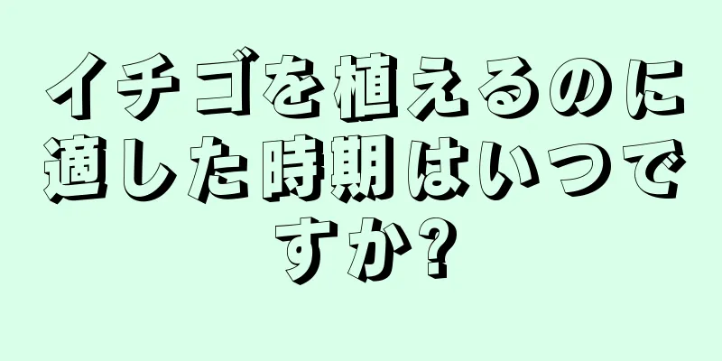 イチゴを植えるのに適した時期はいつですか?