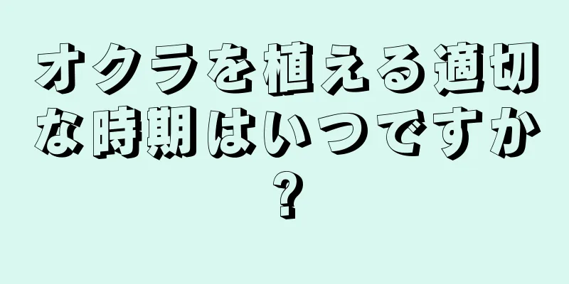 オクラを植える適切な時期はいつですか?