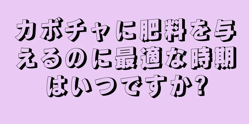 カボチャに肥料を与えるのに最適な時期はいつですか?